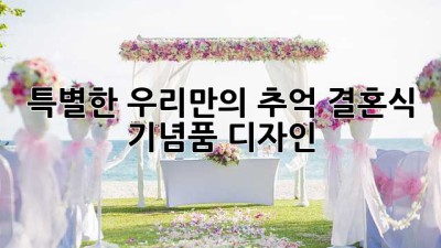 특별한 우리만의 추억: 결혼식 기념품 디자인