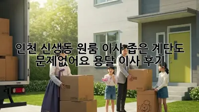 인천 신생동 원룸 이사, 좁은 계단도 문제없어요! 용달 이사 후기